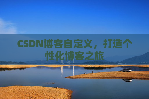 CSDN博客自定义，打造个性化博客之旅