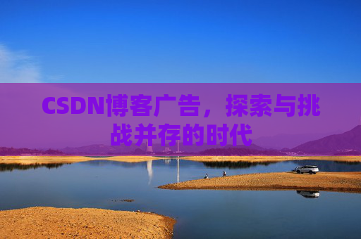 CSDN博客广告，探索与挑战并存的时代