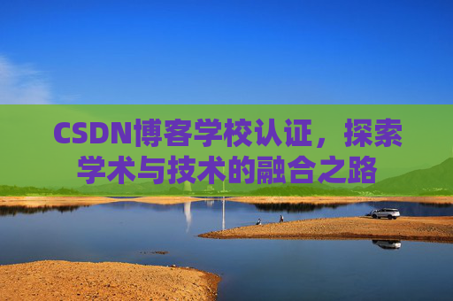 CSDN博客学校认证，探索学术与技术的融合之路
