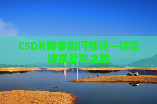 CSDN博客如何赚钱—探索博客盈利之路