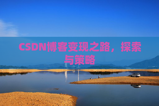 CSDN博客变现之路,探索与策略